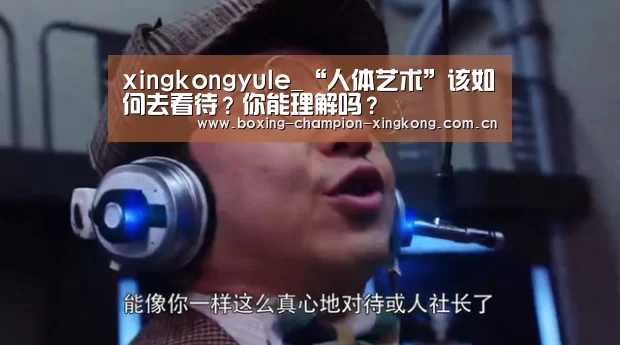 xingkongyule_“人体艺术”该如何去看待？你能理解吗？(图1)